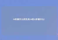 90年属什么的生肖,90后28岁属什么?