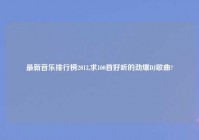 最新音乐排行榜2013,求100首好听的劲爆DJ歌曲?