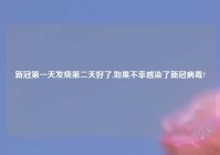 新冠第一天发烧第二天好了,如果不幸感染了新冠病毒?