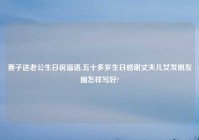 妻子送老公生日祝福语,五十多岁生日感谢丈夫儿女发朋友圈怎样写好?