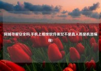 同城寻爱安全吗,手机上相亲软件美女不是真人而是机器编程?