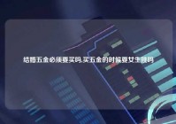 结婚五金必须要买吗,买五金的时候要女生挑吗