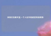 深圳交友聊天室,一个人在外地感觉特别孤独?