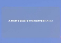 太原卖房子最快的平台,收到北京年薪60万offer?