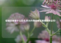 结婚证需要什么证件,四川办理结婚证需要哪些证件?