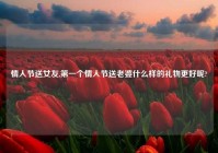 情人节送女友,第一个情人节送老婆什么样的礼物更好呢?