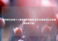 我的世纪佳缘个人登录网页电脑版,世纪佳缘里怎么样录爱情自我介绍?