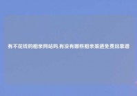 有不花钱的相亲网站吗,有没有哪些相亲渠道免费且靠谱