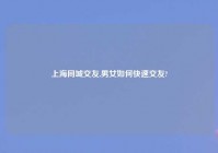 上海同城交友,男女如何快速交友?