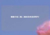 婚姻介绍二婚,二婚该怎样选择男方?