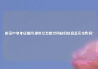 南京中老年征婚网,那些交友婚恋网站的信息真实性如何?