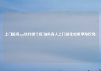 上门服务app软件哪个好,如果有人上门做化妆美甲和纹绣?