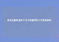 老年征婚网,想找个无不良嗜好的人为伴很难吗?