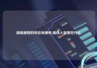 湖南湘西的风俗有哪些,湘西人早餐吃什么