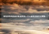 青岛百姓网同城征婚,老天对一个人能残忍到什么程度?