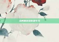 当男朋友说你是牛马