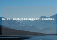 佛山交友,一名在佛山的金融IT程序员怎样才能追到女朋友?