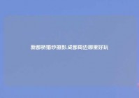 新都桥婚纱摄影,成都周边哪里好玩