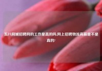 五八同城招聘网的工作是真的吗,网上招聘物流高薪是不是真的?