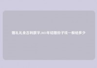 婚礼礼金吉利数字,2021年结婚份子钱一般给多少