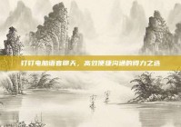 钉钉电脑语音聊天，高效便捷沟通的得力之选