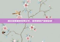 烟台宝钢集团有限公司，探索钢铁产业新征程