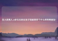 女人找男人,30岁左右的女孩子到底想找个什么样的男朋友?