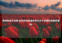 深圳单身交友群,你经历过或者听说过关于传销的有趣故事吗?