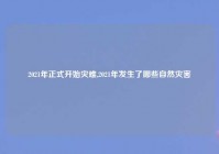 2021年正式开始灾难,2021年发生了哪些自然灾害