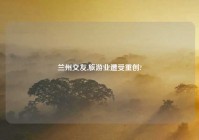 兰州交友,旅游业遭受重创?