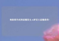 有联系方式的征婚女士,46岁女人征婚条件?