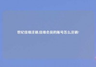 世纪佳缘注销,佳缘会员的账号怎么注销?