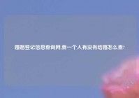 婚姻登记信息查询网,查一个人有没有结婚怎么查?