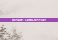 邂逅对面美女，搭讪攻略全解析与实战指南