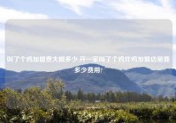 叫了个鸡加盟费大概多少,开一家叫了个鸡炸鸡加盟店需要多少费用?