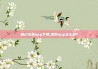 知己交友app下载,遇对app怎么样?