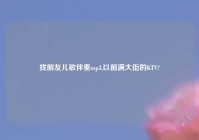 找朋友儿歌伴奏mp3,以前满大街的KTV?