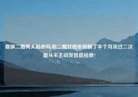 要跟二婚男人相亲吗,和二婚女相亲接触了半个月见过二次面从不主动发信息给我?