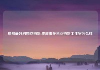 成都最好的婚纱摄影,成都维多利亚摄影工作室怎么样