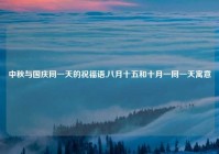 中秋与国庆同一天的祝福语,八月十五和十月一同一天寓意