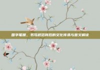 国字笔顺，书写规范背后的文化传承与意义解读