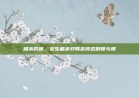 相亲风波，女生相亲吓男友背后的爱与惧