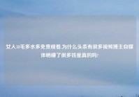 女人18毛多水多免费观看,为什么头条有很多爱情博主自媒体晒赚了很多钱是真的吗?