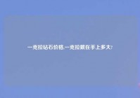 一克拉钻石价格,一克拉戴在手上多大?