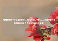 网易同城约会靠谱吗,你认为汽车加入像Carplay等这样的车载触控系统究竟是好事还是坏事?