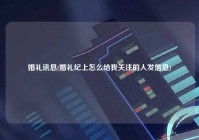 婚礼讯息(婚礼纪上怎么给我关注的人发信息)