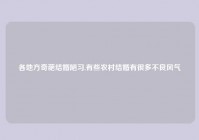 各地方奇葩结婚陋习,有些农村结婚有很多不良风气