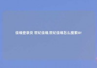 佳缘登录页 世纪佳缘,世纪佳缘怎么搜索ID?
