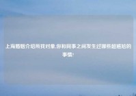 上海婚姻介绍所找对象,你和同事之间发生过哪些超尴尬的事情?