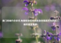 厦门同城约会软件,有哪些你经历的或者你周围发生的毁三观的真实事情?